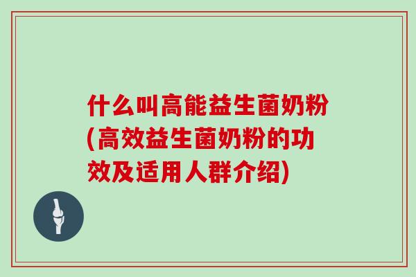 什么叫高能益生菌奶粉(高效益生菌奶粉的功效及适用人群介绍)