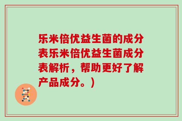 乐米倍优益生菌的成分表乐米倍优益生菌成分表解析，帮助更好了解产品成分。)