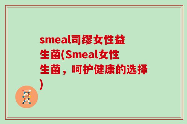 smeal司缪女性益生菌(Smeal女性生菌，呵护健康的选择)