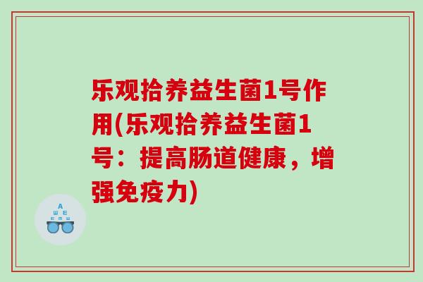 乐观拾养益生菌1号作用(乐观拾养益生菌1号：提高肠道健康，增强免疫力)