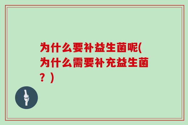 为什么要补益生菌呢(为什么需要补充益生菌？)