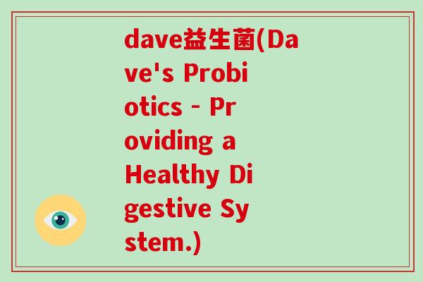 dave益生菌(Dave's Probiotics - Providing a Healthy Digestive System.)