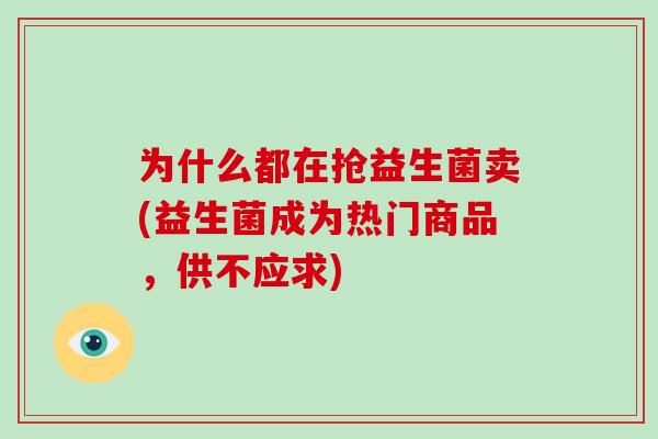 为什么都在抢益生菌卖(益生菌成为热门商品，供不应求)