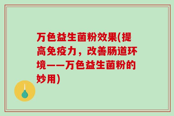 万色益生菌粉效果(提高免疫力，改善肠道环境——万色益生菌粉的妙用)