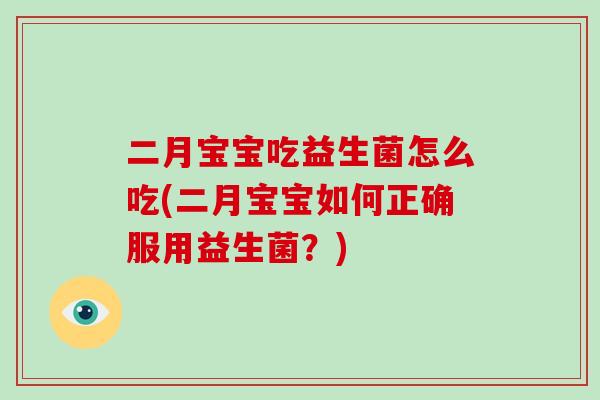 二月宝宝吃益生菌怎么吃(二月宝宝如何正确服用益生菌？)