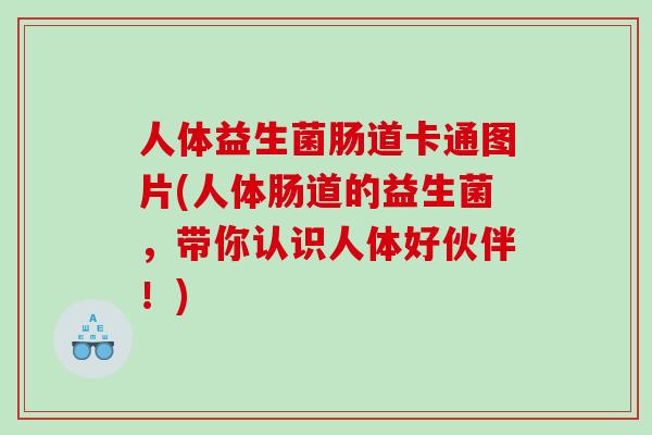 人体益生菌肠道卡通图片(人体肠道的益生菌，带你认识人体好伙伴！)