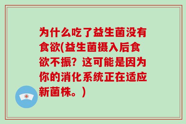为什么吃了益生菌没有食欲(益生菌摄入后食欲不振？这可能是因为你的消化系统正在适应新菌株。)