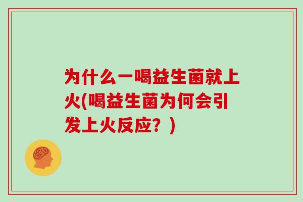 为什么一喝益生菌就上火(喝益生菌为何会引发上火反应？)