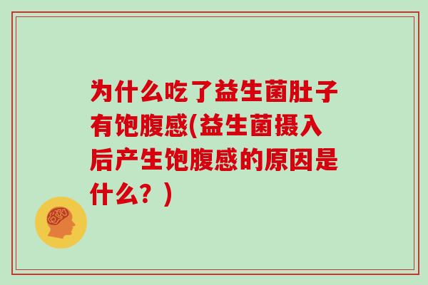 为什么吃了益生菌肚子有饱腹感(益生菌摄入后产生饱腹感的原因是什么？)