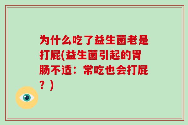 为什么吃了益生菌老是打屁(益生菌引起的胃肠不适：常吃也会打屁？)