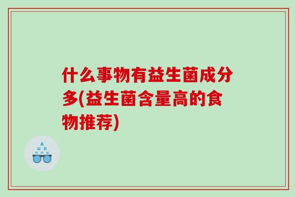 什么事物有益生菌成分多(益生菌含量高的食物推荐)