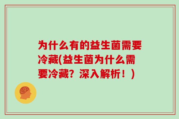 为什么有的益生菌需要冷藏(益生菌为什么需要冷藏？深入解析！)