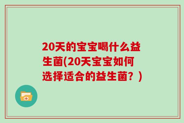 20天的宝宝喝什么益生菌(20天宝宝如何选择适合的益生菌？)