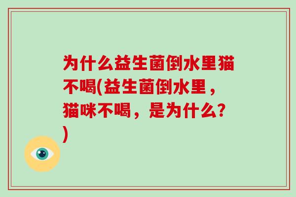 为什么益生菌倒水里猫不喝(益生菌倒水里，猫咪不喝，是为什么？)