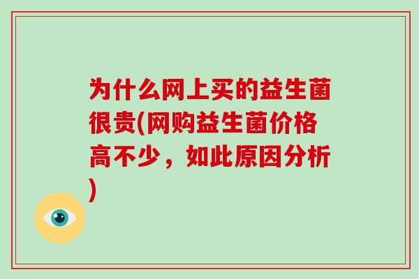 为什么网上买的益生菌很贵(网购益生菌价格高不少，如此原因分析)
