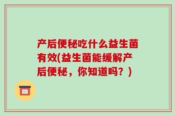 产后便秘吃什么益生菌有效(益生菌能缓解产后便秘，你知道吗？)