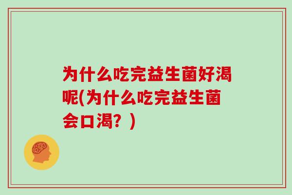 为什么吃完益生菌好渴呢(为什么吃完益生菌会口渴？)