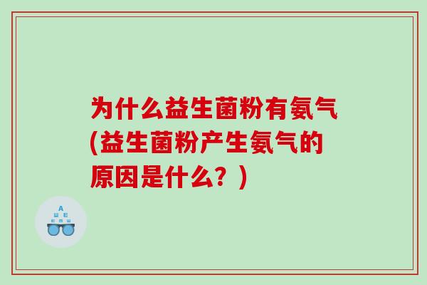 为什么益生菌粉有氨气(益生菌粉产生氨气的原因是什么？)