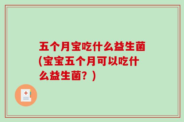 五个月宝吃什么益生菌(宝宝五个月可以吃什么益生菌？)
