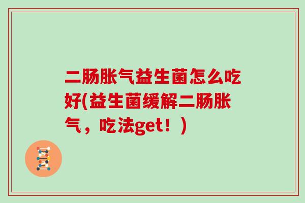 二肠胀气益生菌怎么吃好(益生菌缓解二肠胀气，吃法get！)