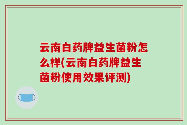 云南白药牌益生菌粉怎么样(云南白药牌益生菌粉使用效果评测)