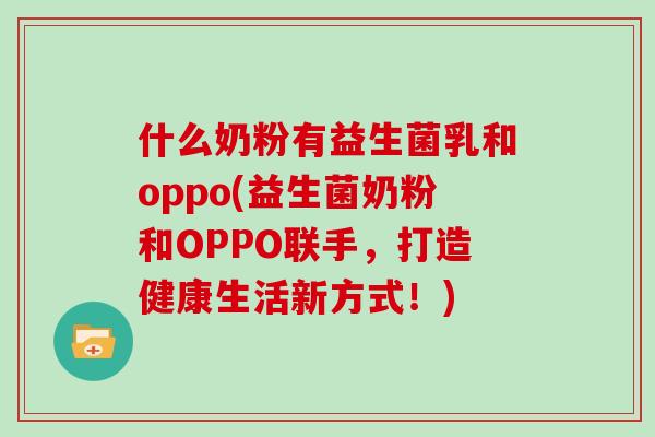 什么奶粉有益生菌乳和oppo(益生菌奶粉和OPPO联手，打造健康生活新方式！)