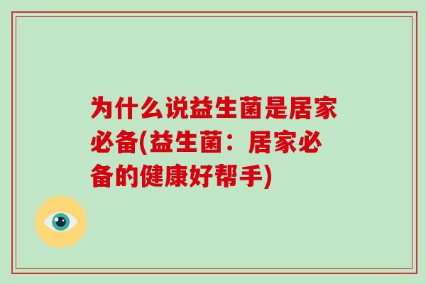 为什么说益生菌是居家必备(益生菌：居家必备的健康好帮手)