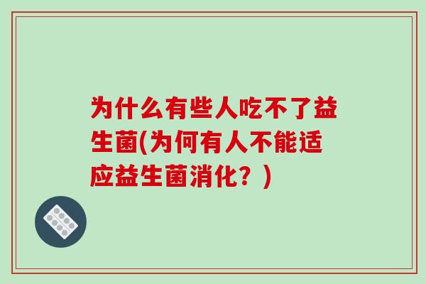为什么有些人吃不了益生菌(为何有人不能适应益生菌消化？)