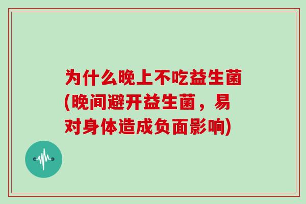 为什么晚上不吃益生菌(晚间避开益生菌，易对身体造成负面影响)