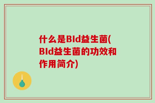 什么是BId益生菌(BId益生菌的功效和作用简介)