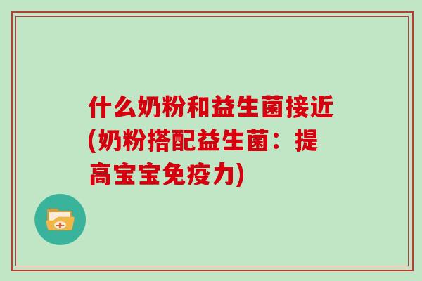 什么奶粉和益生菌接近(奶粉搭配益生菌：提高宝宝力)