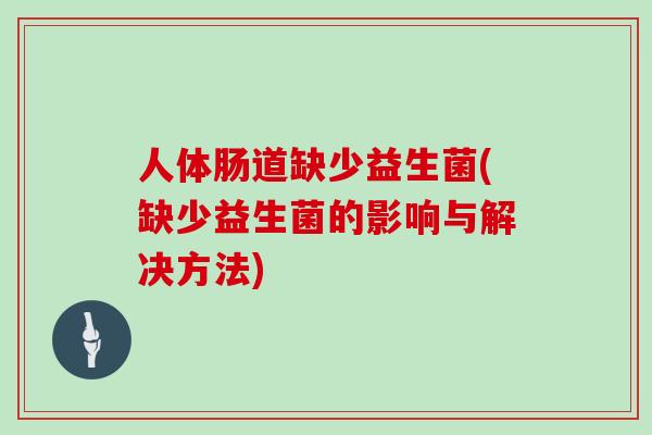 人体肠道缺少益生菌(缺少益生菌的影响与解决方法)