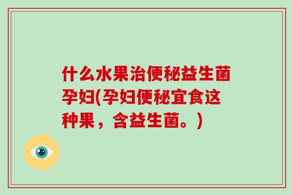 什么水果益生菌孕妇(孕妇宜食这种果,含益生菌。) 什么水果益生菌孕妇(孕妇宜食这种果,含益生菌。)