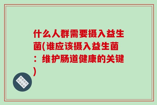 什么人群需要摄入益生菌(谁应该摄入益生菌：维护肠道健康的关键)