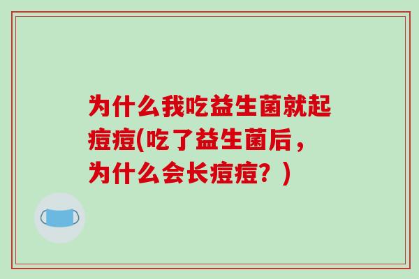 为什么我吃益生菌就起痘痘(吃了益生菌后，为什么会长痘痘？)