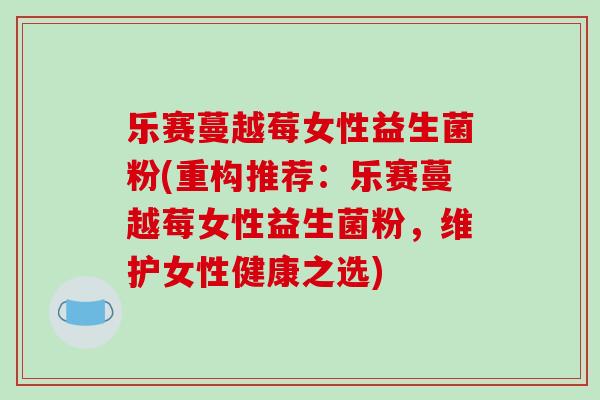 乐赛蔓越莓女性益生菌粉(重构推荐:乐赛蔓越莓女性益生菌粉,维护女性健康之选) 乐赛蔓越莓女性益生菌粉(重构推荐:乐赛蔓越莓女性益生菌粉,维护女性健康之选)