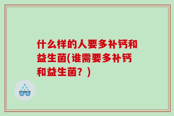 什么样的人要多补钙和益生菌(谁需要多补钙和益生菌？)