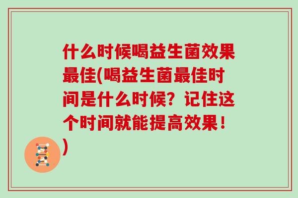 什么时候喝益生菌效果最佳(喝益生菌最佳时间是什么时候？记住这个时间就能提高效果！)