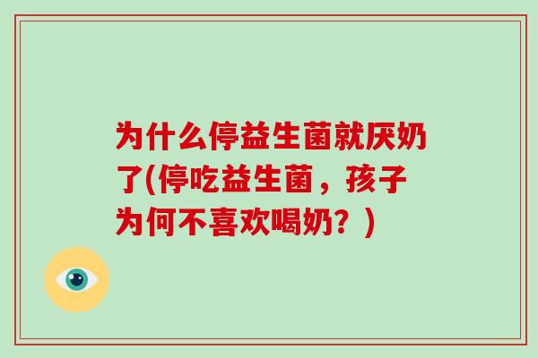 为什么停益生菌就厌奶了(停吃益生菌，孩子为何不喜欢喝奶？)