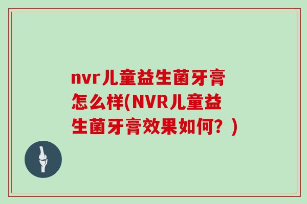 nvr儿童益生菌牙膏怎么样(NVR儿童益生菌牙膏效果如何？)