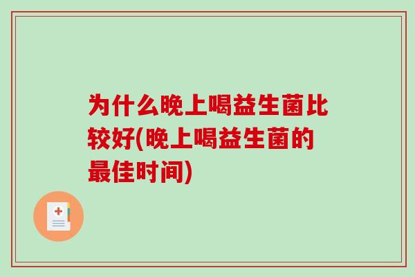为什么晚上喝益生菌比较好(晚上喝益生菌的最佳时间)