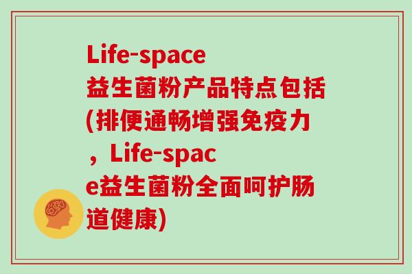 Life-space益生菌粉产品特点包括(排便通畅增强免疫力，Life-space益生菌粉全面呵护肠道健康)