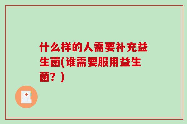 什么样的人需要补充益生菌(谁需要服用益生菌？)