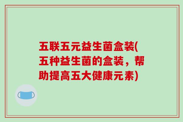 五联五元益生菌盒装(五种益生菌的盒装，帮助提高五大健康元素)