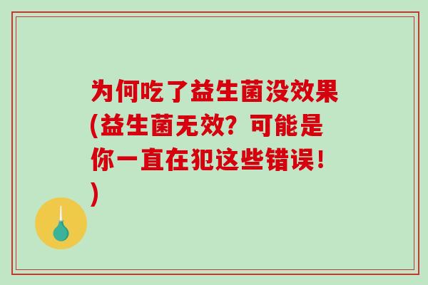 为何吃了益生菌没效果(益生菌无效？可能是你一直在犯这些错误！)