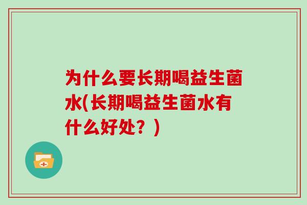 为什么要长期喝益生菌水(长期喝益生菌水有什么好处？)