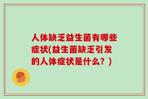 人体缺乏益生菌有哪些症状(益生菌缺乏引发的人体症状是什么？)