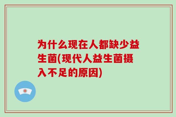 为什么现在人都缺少益生菌(现代人益生菌摄入不足的原因)