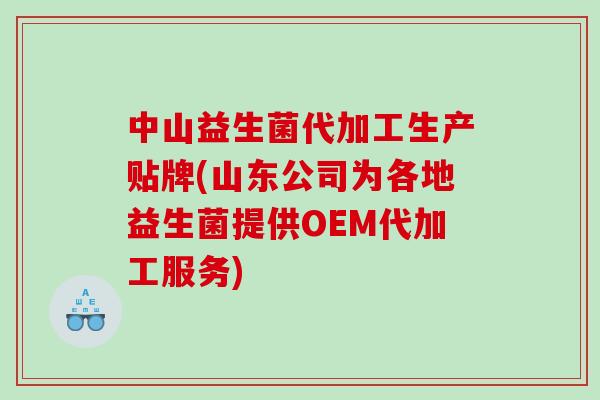 中山益生菌代加工生产贴牌(山东公司为各地益生菌提供OEM代加工服务)