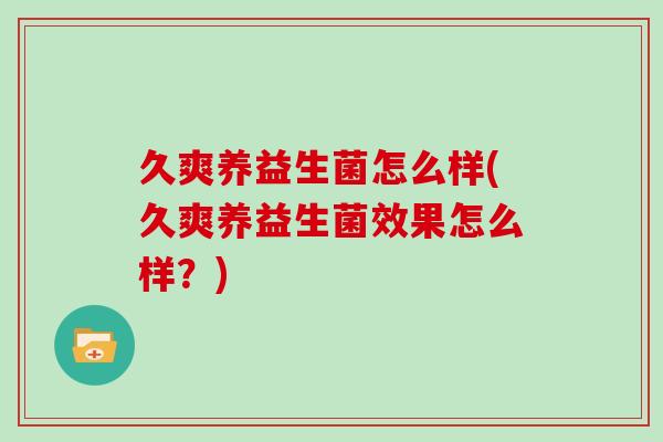 久爽养益生菌怎么样(久爽养益生菌效果怎么样？)